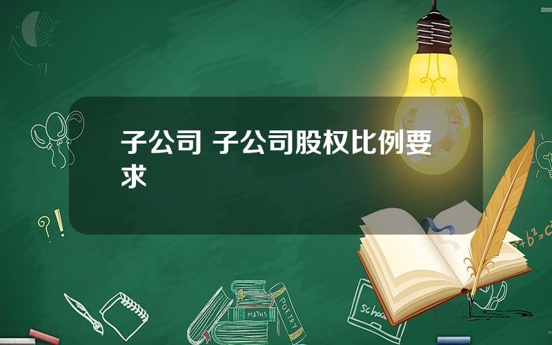 子公司 子公司股权比例要求